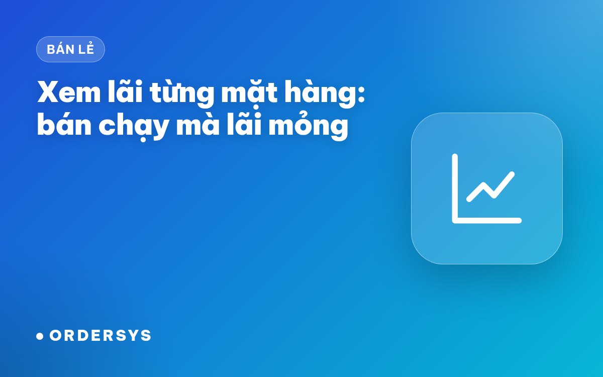 Xem lãi từng mặt hàng: hàng bán chạy nhưng lãi mỏng