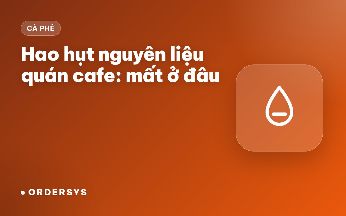 Hao hụt nguyên liệu quán cafe: đo thế nào, mất ở đâu
