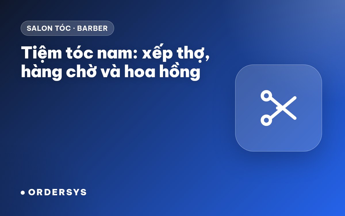 Tiệm tóc nam (barber): quản lý thợ, lịch hẹn khách vãng lai và hoa hồng