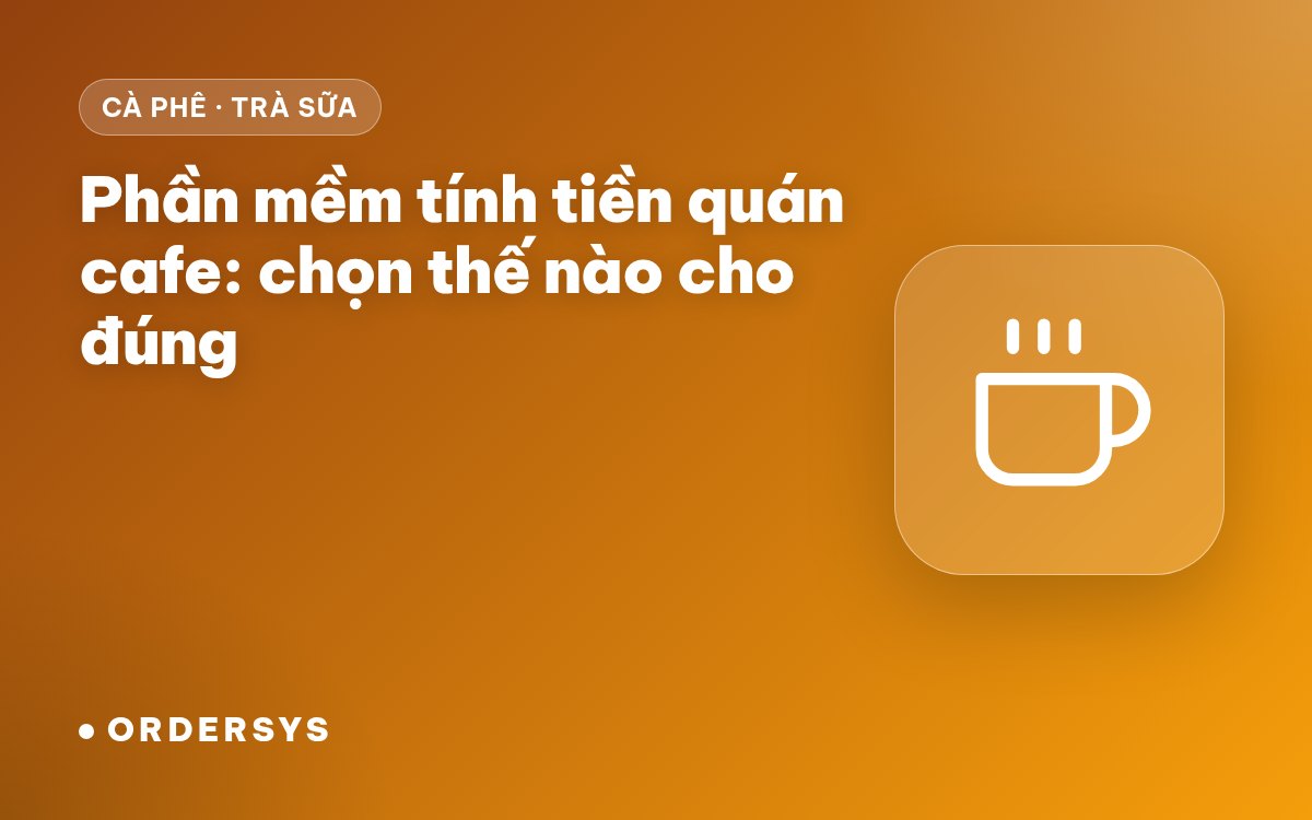 Phần mềm tính tiền quán cafe: chọn thế nào cho đúng, cần tính năng gì
