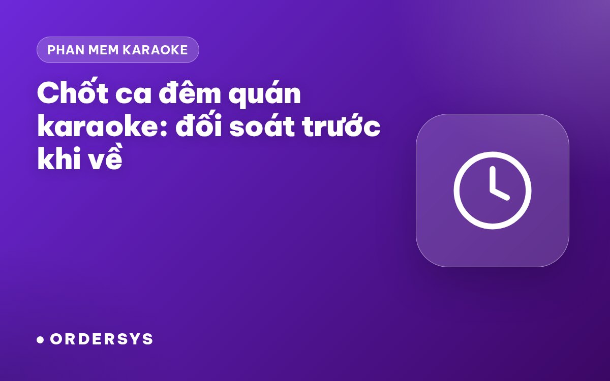 Chốt ca đêm quán karaoke: đối soát tiền phòng, đồ uống và tiền mặt