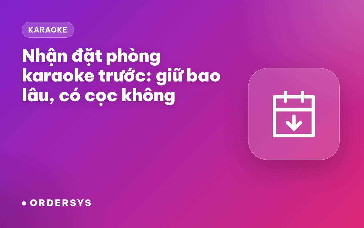 Nhận đặt phòng karaoke trước: giữ phòng bao lâu, có cọc không