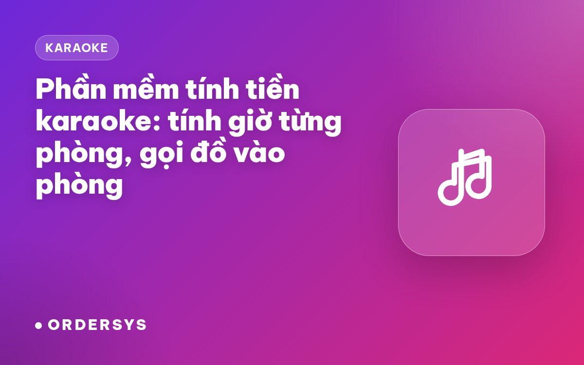 Phần mềm tính tiền quán karaoke: tính giờ theo phòng và gọi đồ vào phòng