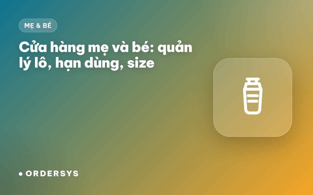Cửa hàng mẹ và bé: quản lý hàng theo lô, hạn dùng và tư vấn theo tháng tuổi