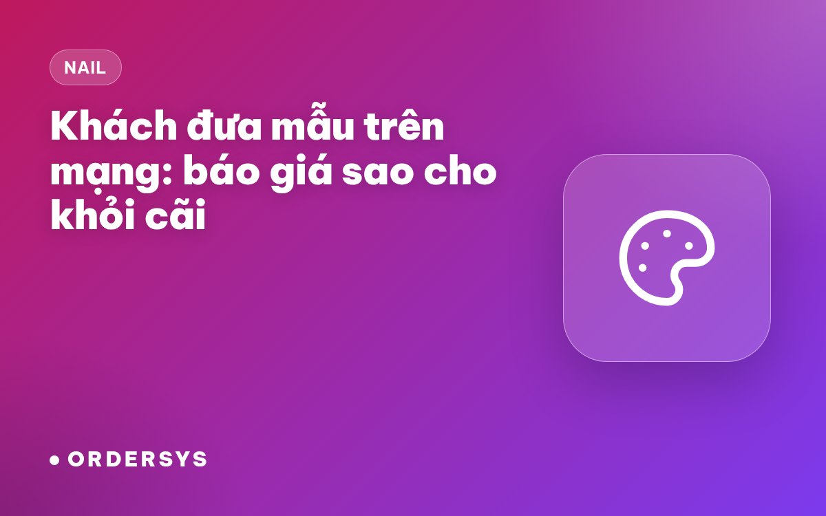 Tiệm nail khách đưa mẫu trên mạng: báo giá thế nào cho khỏi cãi