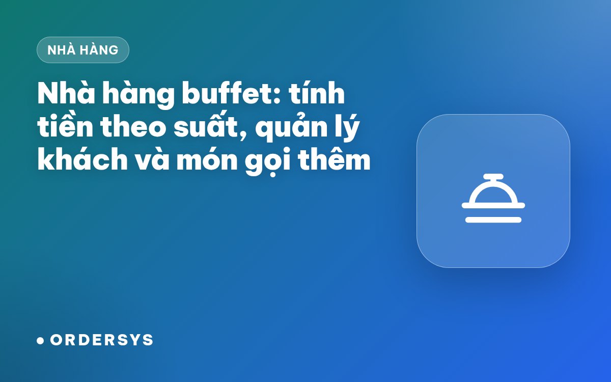 Nhà hàng buffet: tính tiền theo suất, quản lý khách vào ra và món gọi thêm