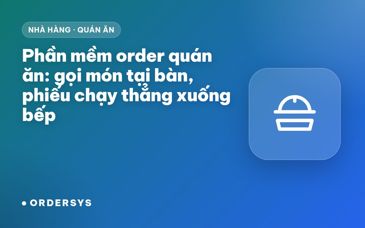 Phần mềm order quán ăn: gọi món tại bàn chuyển thẳng xuống bếp