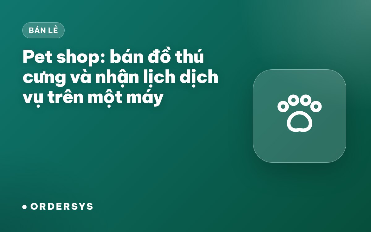 Phần mềm quản lý pet shop: bán đồ thú cưng và nhận lịch dịch vụ trên một máy