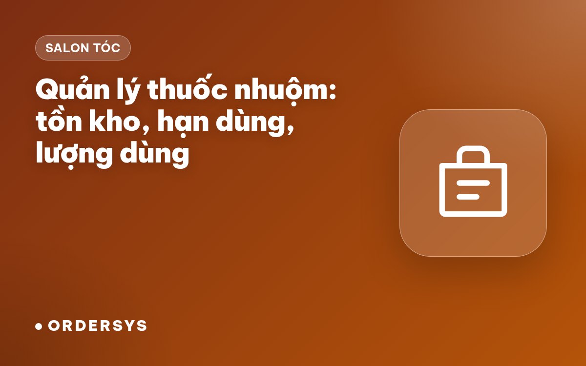 Salon tóc quản lý thuốc nhuộm: tồn kho, hạn dùng và lượng dùng mỗi đầu