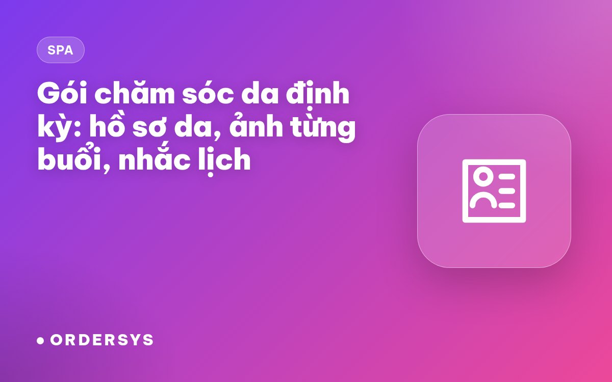 Gói chăm sóc da định kỳ ở spa: hồ sơ da, ảnh từng buổi và nhắc lịch